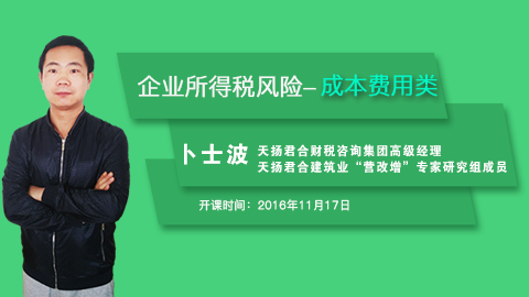 天扬微课 | 卜士波：面对稽查 企业所得税风险点分析——成本费用方面 