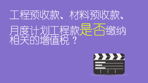 工程预收款、材料预收款、月度计划工程款是否缴纳相关的增值税？ 