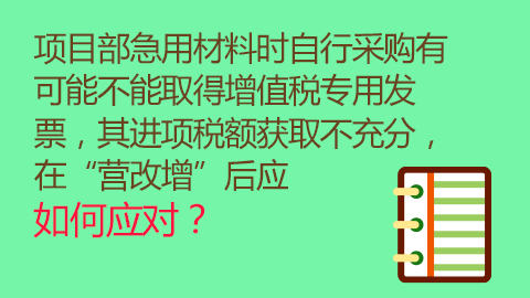 项目部急用材料时自行采购有可能不能取得增值税专用发票，其进项税额获取不充分，在“营改增”后应如何应对？ 