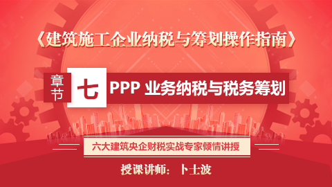 《建筑施工企业纳税与筹划操作指南》第七章  PPP 业务纳税与税务筹划 